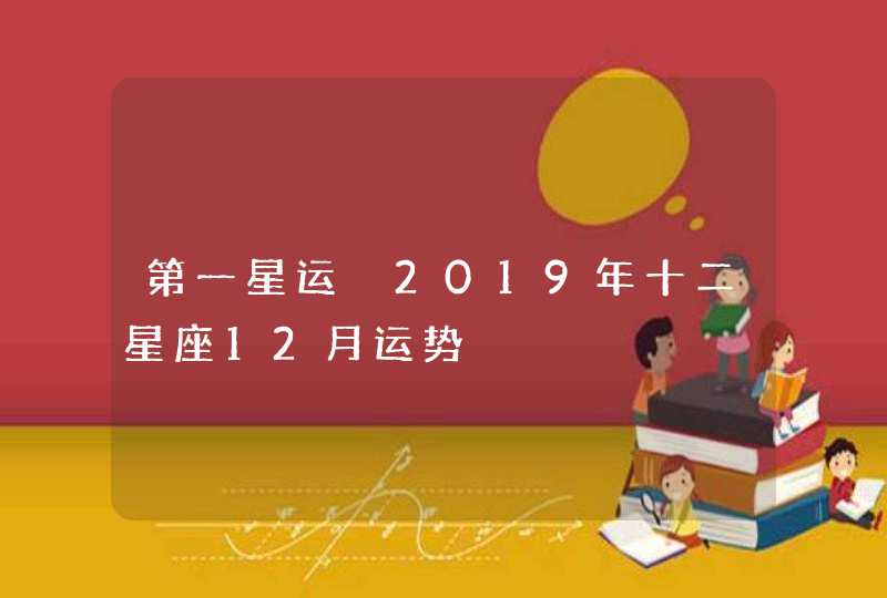 第一星运 2019年十二星座12月运势